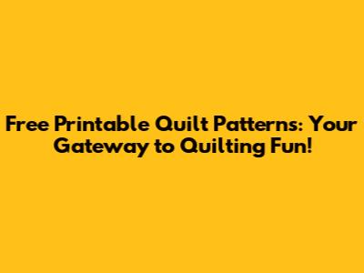 Free Printable Quilt Patterns: Your Gateway to Quilting Fun!