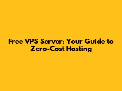 Free VPS Server: Your Guide to Zero-Cost Hosting