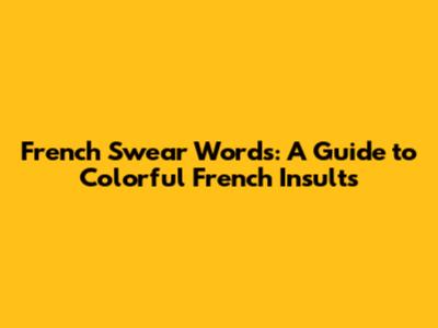 French Swear Words: A Guide to Colorful French Insults