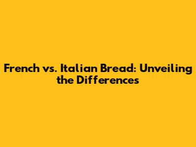 French vs. Italian Bread: Unveiling the Differences