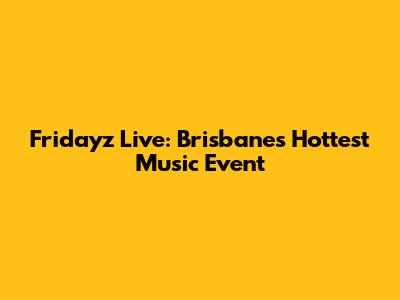 Fridayz Live: Brisbane's Hottest Music Event