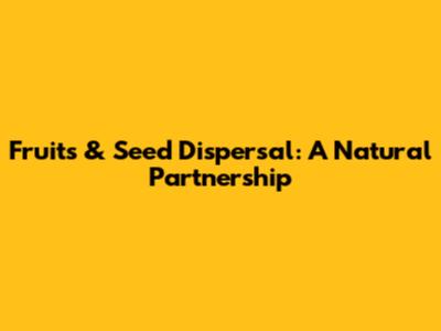 Fruits & Seed Dispersal: A Natural Partnership