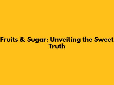Fruits & Sugar: Unveiling the Sweet Truth