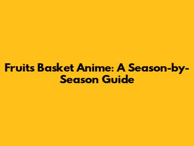 Fruits Basket Anime: A Season-by-Season Guide