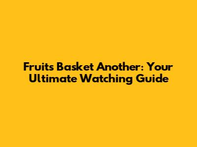Fruits Basket Another: Your Ultimate Watching Guide