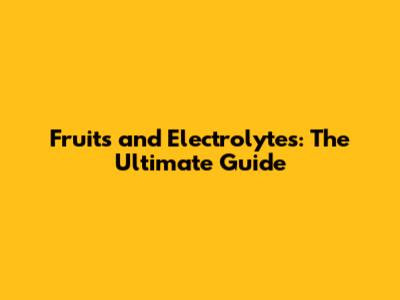 Fruits and Electrolytes: The Ultimate Guide