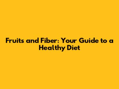Fruits and Fiber: Your Guide to a Healthy Diet