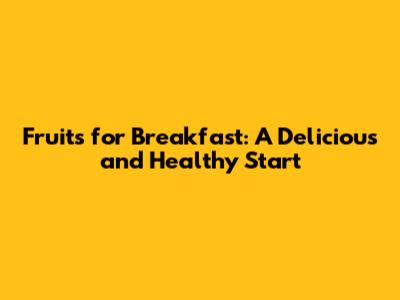 Fruits for Breakfast: A Delicious and Healthy Start
