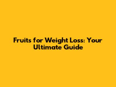 Fruits for Weight Loss: Your Ultimate Guide