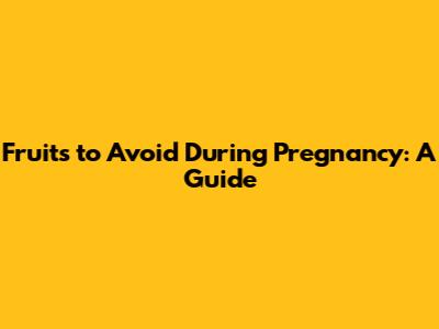 Fruits to Avoid During Pregnancy: A Guide