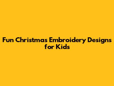 Fun Christmas Embroidery Designs for Kids