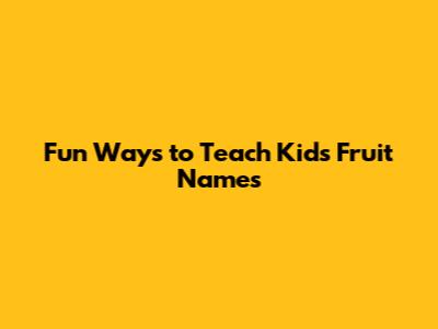 Fun Ways to Teach Kids Fruit Names