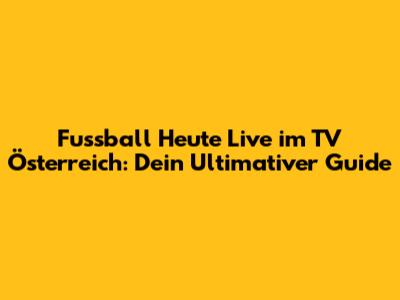 Fussball Heute Live im TV Österreich: Dein Ultimativer Guide