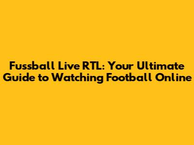 Fussball Live RTL: Your Ultimate Guide to Watching Football Online