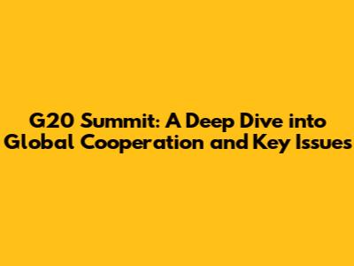 G20 Summit: A Deep Dive into Global Cooperation and Key Issues