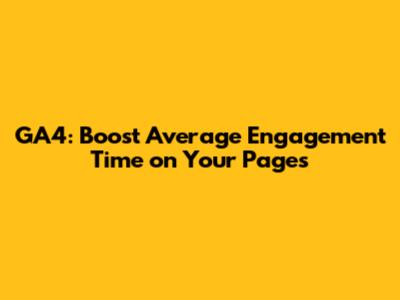 GA4: Boost Average Engagement Time on Your Pages