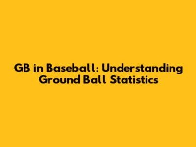 GB in Baseball: Understanding Ground Ball Statistics