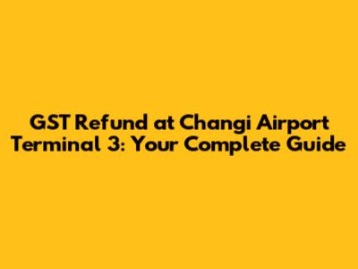 GST Refund at Changi Airport Terminal 3: Your Complete Guide