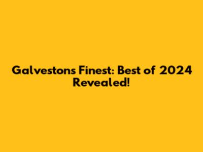 Galveston's Finest: Best of 2024 Revealed!