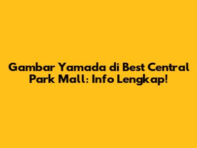 Gambar Yamada di Best Central Park Mall: Info Lengkap!