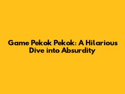Game Pekok Pekok: A Hilarious Dive into Absurdity