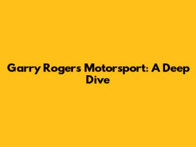 Garry Rogers Motorsport: A Deep Dive