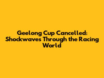 Geelong Cup Cancelled: Shockwaves Through the Racing World