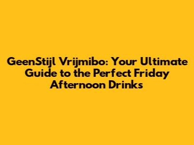 GeenStijl Vrijmibo: Your Ultimate Guide to the Perfect Friday Afternoon Drinks