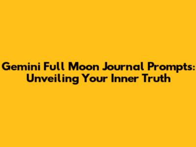 Gemini Full Moon Journal Prompts: Unveiling Your Inner Truth
