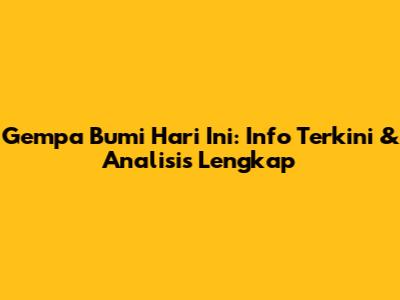 Gempa Bumi Hari Ini: Info Terkini & Analisis Lengkap