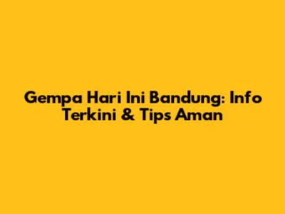 Gempa Hari Ini Bandung: Info Terkini & Tips Aman