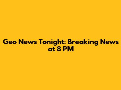 Geo News Tonight: Breaking News at 8 PM