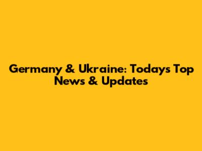 Germany & Ukraine: Today's Top News & Updates