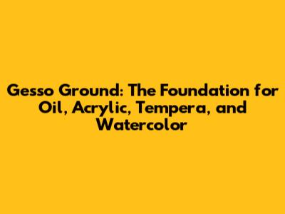 Gesso Ground: The Foundation for Oil, Acrylic, Tempera, and Watercolor