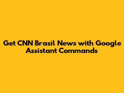 Get CNN Brasil News with Google Assistant Commands
