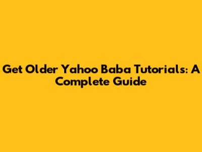 Get Older Yahoo Baba Tutorials: A Complete Guide