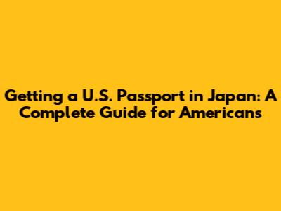 Getting a U.S. Passport in Japan: A Complete Guide for Americans