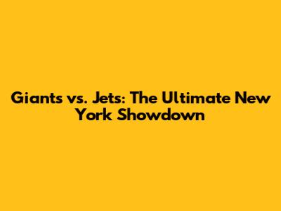 Giants vs. Jets: The Ultimate New York Showdown