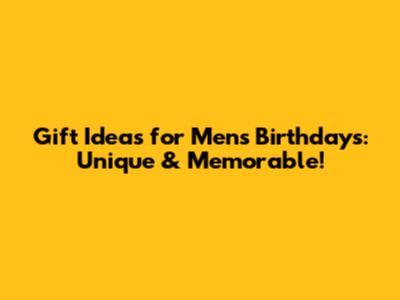 Gift Ideas for Men's Birthdays: Unique & Memorable!