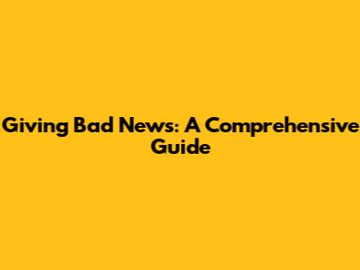 Giving Bad News: A Comprehensive Guide