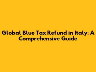 Global Blue Tax Refund in Italy: A Comprehensive Guide