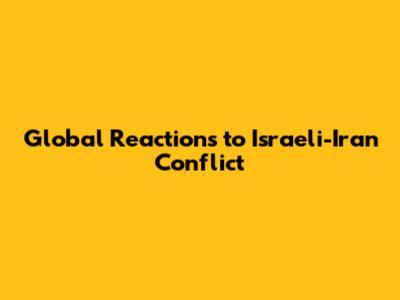 Global Reactions to Israeli-Iran Conflict