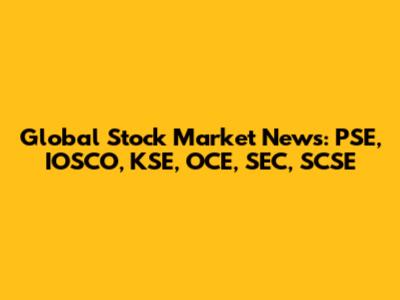 Global Stock Market News: PSE, IOSCO, KSE, OCE, SEC, SCSE