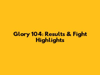 Glory 104: Results & Fight Highlights