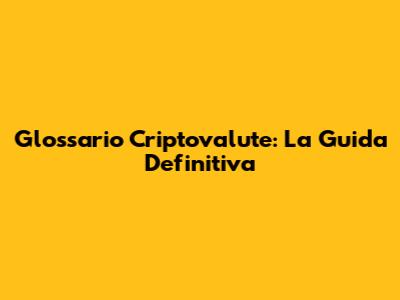 Glossario Criptovalute: La Guida Definitiva
