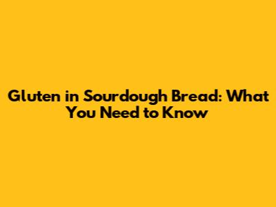 Gluten in Sourdough Bread: What You Need to Know