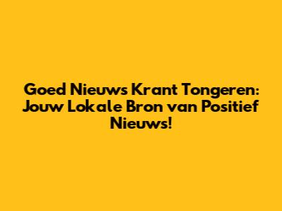 Goed Nieuws Krant Tongeren: Jouw Lokale Bron van Positief Nieuws!