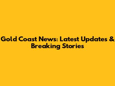 Gold Coast News: Latest Updates & Breaking Stories