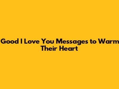 Good 'I Love You' Messages to Warm Their Heart
