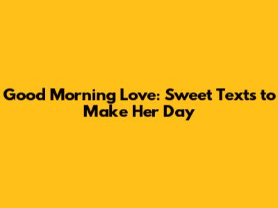 Good Morning Love: Sweet Texts to Make Her Day